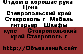 Отдам в хорошие руки  › Цена ­ 1 000 - Ставропольский край, Ставрополь г. Мебель, интерьер » Шкафы, купе   . Ставропольский край,Ставрополь г.